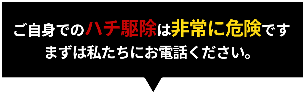 ご自身でのハチ駆除は非常に危険です。まずは私たちにお電話ください。