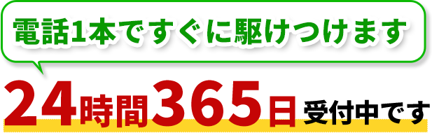 電話1本ですぐに駆けつけます,24時間365日受付中です