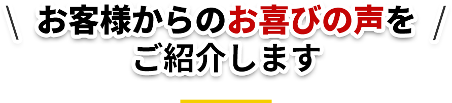 お客様からのお喜びの声をご紹介します